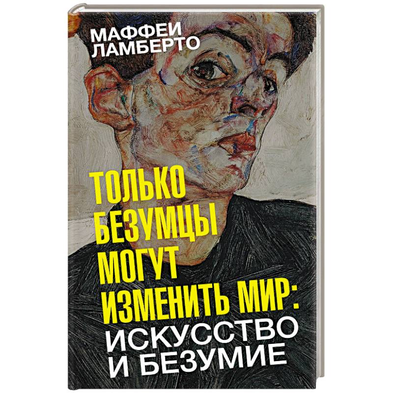 Только безумцы могут изменить мир. Искусство и безумие Только безумцы могут изменить мир. Искусство и безумие