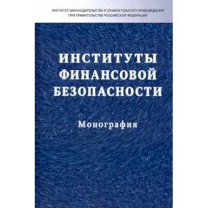 Институты финансовой безопасности. Монография Институты финансовой безопасности. Монография