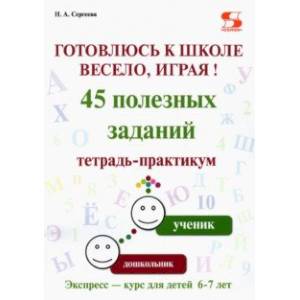 Готовлюсь к школе весело, играя! 45 полезных заданий. Тетрадь-практикум Готовлюсь к школе весело, играя! 45 полезных заданий. Тетрадь-практикум