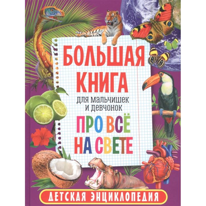 Большая книга для мальчишек и девчонок про всё на свете. Детская энциклопедия Большая книга для мальчишек и девчонок про всё на свете. Детская энциклопедия