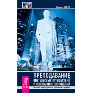 Преподавание внетелесных путешествий и осознанных сновидений. Методики набора групп и их эффективного обучения Преподавание внетелесных путешествий и осознанных сновидений. Методики набора групп и их эффективного обучения