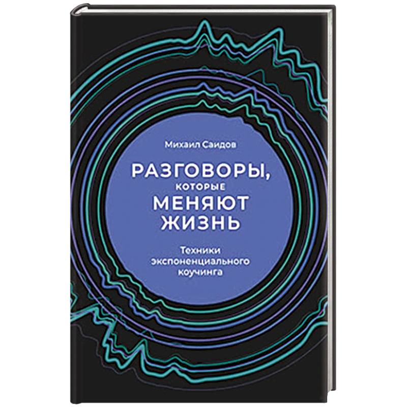 Разговоры, которые меняют жизнь. Техники экспоненциального коучинга Разговоры, которые меняют жизнь. Техники экспоненциального коучинга