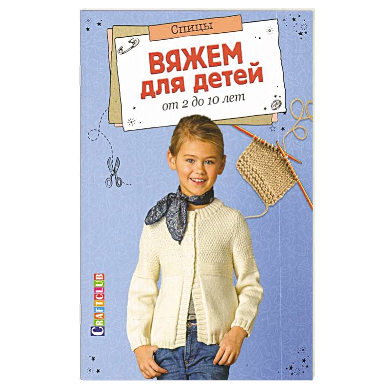 Вяжем для детей от 2 до 10 лет. Спицы Вяжем для детей от 2 до 10 лет. Спицы