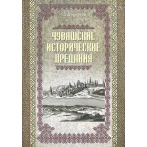 Чувашские исторические предания. Очерки истории чувашского народа с древних времен до сер. XIX века Чувашские исторические предания. Очерки истории чувашского народа с древних времен до сер. XIX века
