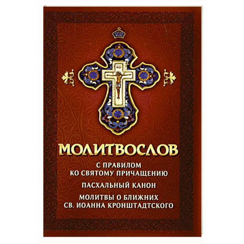 Молитвослов с правилом ко Святому Причащению. Пасхальный канон. Молитвы о ближних св. Иоанна Кронштадтского Молитвослов с правилом ко Святому Причащению. Пасхальный канон. Молитвы о ближних св. Иоанна Кронштадтского
