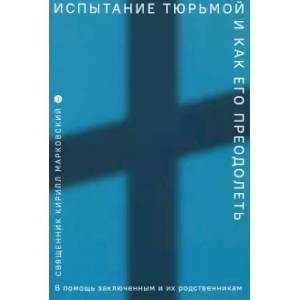 Испытание тюрьмой и как его преодолеть. В помощь заключенным и их родственникам Испытание тюрьмой и как его преодолеть. В помощь заключенным и их родственникам