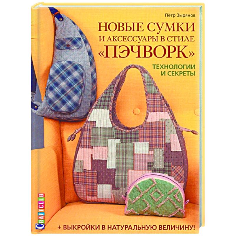 Новые сумки и аксессуары в стиле «пэчворк». Технологии и секреты (+ лист выкроек) Новые сумки и аксессуары в стиле «пэчворк». Технологии и секреты (+ лист выкроек)