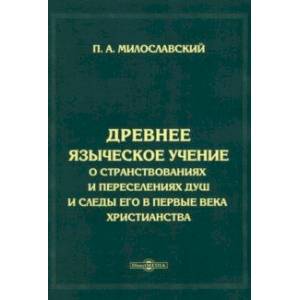 Древнее языческое учение о странствованиях и переселениях душ и следы его в первые века христианства Древнее языческое учение о странствованиях и переселениях душ и следы его в первые века христианства