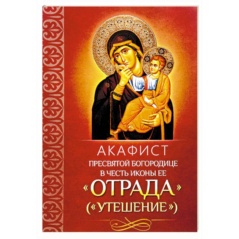 Акафист Пресвятой Богородице в честь иконы Ее 'Отрада'. 'Утешение' Акафист Пресвятой Богородице в честь иконы Ее 'Отрада'. 'Утешение'