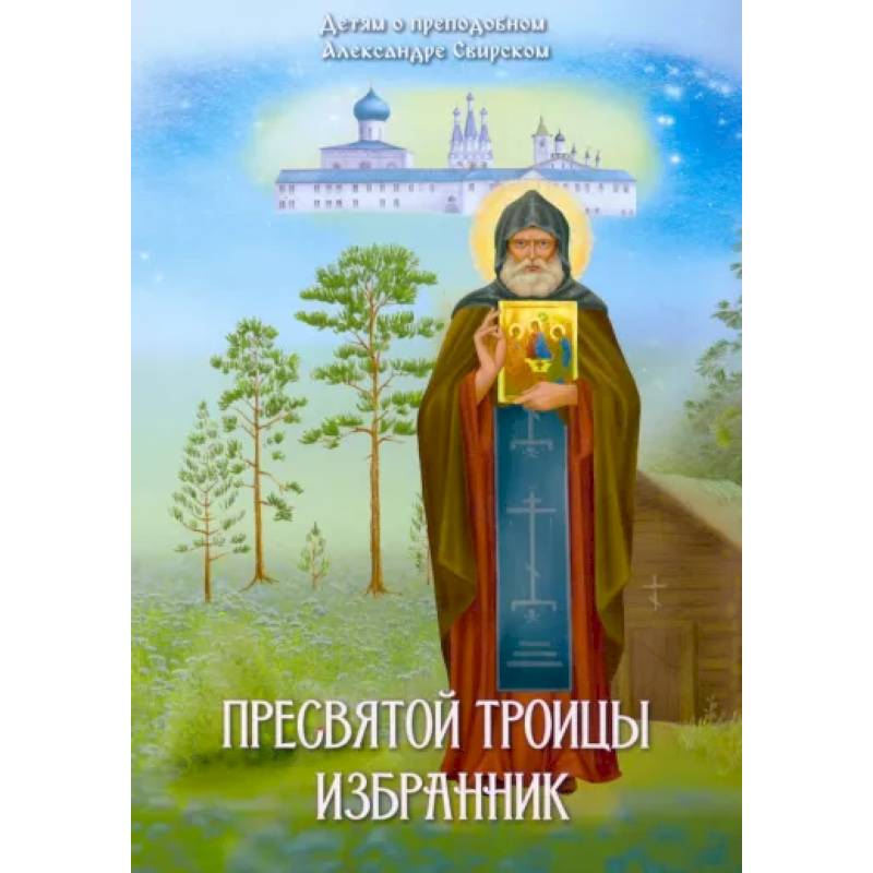 Пресвятой Троицы избранник. Детям о преподобном Александре Свирском Пресвятой Троицы избранник. Детям о преподобном Александре Свирском
