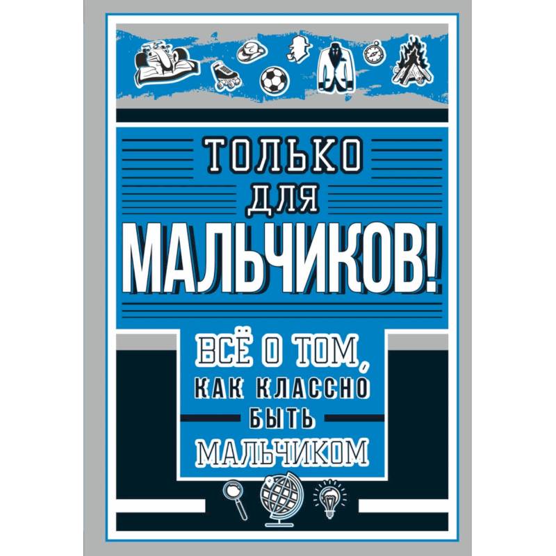 Только для мальчиков! Все о том, как классно быть мальчиком Только для мальчиков! Все о том, как классно быть мальчиком