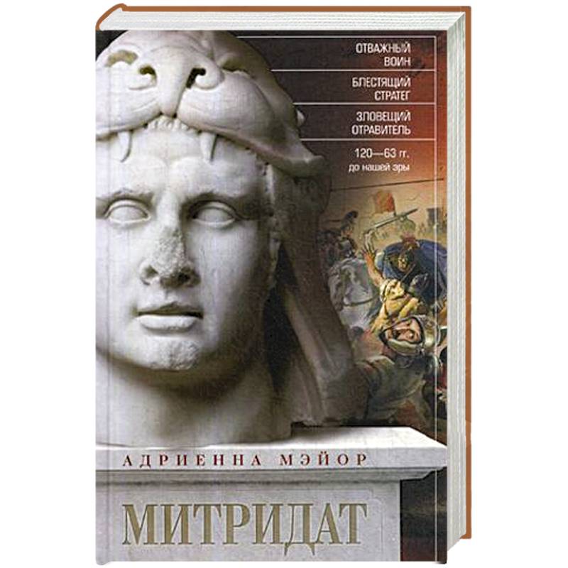 Митридат. Отважный воин, блестящий стратег, зловещий отравитель. 120—63 гг. до н. э. Митридат. Отважный воин, блестящий стратег, зловещий отравитель. 120—63 гг. до н. э.