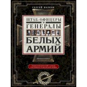Штабофицеры и генералы белых армий. Энциклопедический словарь участников Гражданской войны Штабофицеры и генералы белых армий. Энциклопедический словарь участников Гражданской войны