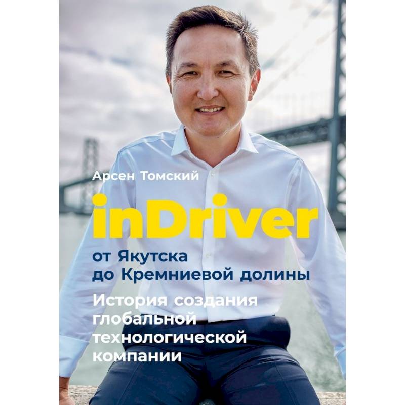 InDriver:от Якутска до Кремниевой долины. История создания глобальной технологической компании InDriver:от Якутска до Кремниевой долины. История создания глобальной технологической компании