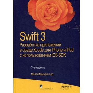 Swift 3. Разработка приложений в среде Xcode для iPhone и iPad с использованием iOS SDK Swift 3. Разработка приложений в среде Xcode для iPhone и iPad с использованием iOS SDK