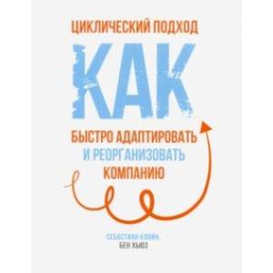 Циклический подход. Как быстро адаптировать и реорганизовать компанию Циклический подход. Как быстро адаптировать и реорганизовать компанию