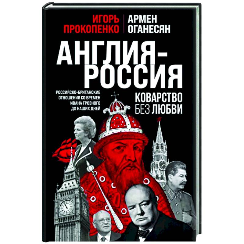 Англия - Россия. Коварство без любви. Российско-британские отношения со времен Ивана Грозного до наших дней Англия - Россия. Коварство без любви. Российско-британские отношения со времен Ивана Грозного до наших дней