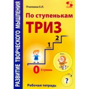 По ступенькам ТРИЗ. Нулевая ступень. Рабочая тетрадь По ступенькам ТРИЗ. Нулевая ступень. Рабочая тетрадь