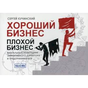 Хороший бизнес, плохой бизнес. Визуальный помощник эффективного директора и предпринимателя Хороший бизнес, плохой бизнес. Визуальный помощник эффективного директора и предпринимателя