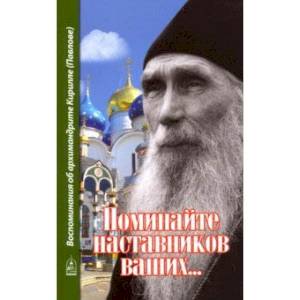 Поминайте наставников ваших... Воспоминания об архимандрите Кирилле (Павлове) Поминайте наставников ваших... Воспоминания об архимандрите Кирилле (Павлове)