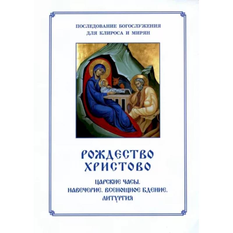 Рождество Христово. Царские часы. Навечерие. Всенощное бдение. Литургия. Последование Богослужения для клироса и мирян Рождество Христово. Царские часы. Навечерие. Всенощное бдение. Литургия. Последование Богослужения для клироса и мирян