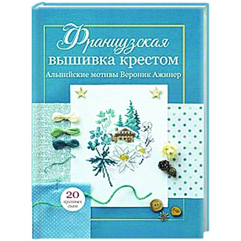 Французская вышивка крестом. Альпийские мотивы Французская вышивка крестом. Альпийские мотивы