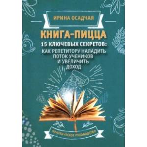 Книга-пицца. 15 ключевых секретов. Как репетитору наладить поток учеников и увеличить доход Книга-пицца. 15 ключевых секретов. Как репетитору наладить поток учеников и увеличить доход