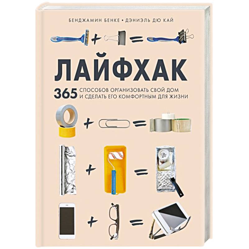 Лайфхак. 365 способов организовать свой дом и сделать его комфортным для жизни Лайфхак. 365 способов организовать свой дом и сделать его комфортным для жизни