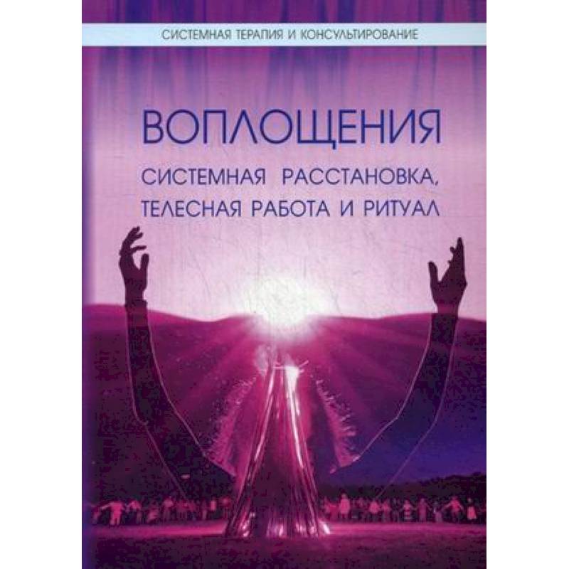 Воплощения. Системная расстановка, телесная работа и ритуал. Воплощения. Системная расстановка, телесная работа и ритуал.
