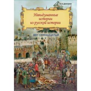 Невыдуманные истории из русской истории. Век семнадцатый Невыдуманные истории из русской истории. Век семнадцатый