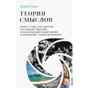 Теория смыслов. Книга о том, как смыслы порождают энергию, предопределяют нашу жизнь и формируют