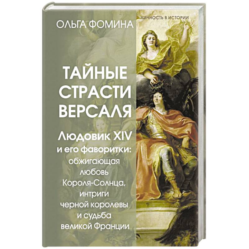 Тайные страсти Версаля. Людовик XIV и его фаворитки. Обжигающая любовь Короля-Солнца, интриги черной королевы и судьба великой Франции Тайные страсти Версаля. Людовик XIV и его фаворитки. Обжигающая любовь Короля-Солнца, интриги черной королевы и судьба великой Франции