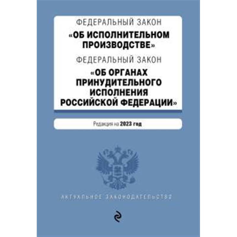ФЗ 'Об исполнительном производстве'. ФЗ 'Об органах принудительного исполнения Российской Федерации'. В ред. на 2023 г. / ФЗ №229-ФЗ. ФЗ №118-ФЗ
