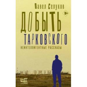 Добыть Тарковского. Неинтеллигентные рассказы Добыть Тарковского. Неинтеллигентные рассказы