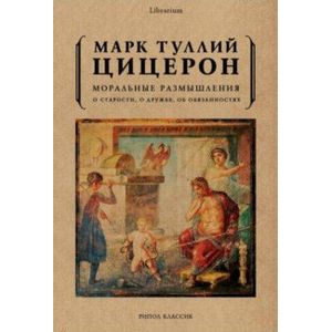 Моральные размышления о старости, о дружбе, об обязанностях Моральные размышления о старости, о дружбе, об обязанностях