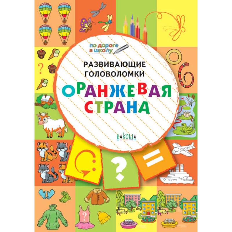 Развивающие головоломки. Оранжевая страна. Развивающее пособие для детей 5-7 лет Развивающие головоломки. Оранжевая страна. Развивающее пособие для детей 5-7 лет