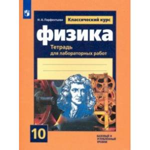 Физика. 10 класс. Тетрадь для лабораторных работ. Базовый и углубленный уровни Физика. 10 класс. Тетрадь для лабораторных работ. Базовый и углубленный уровни