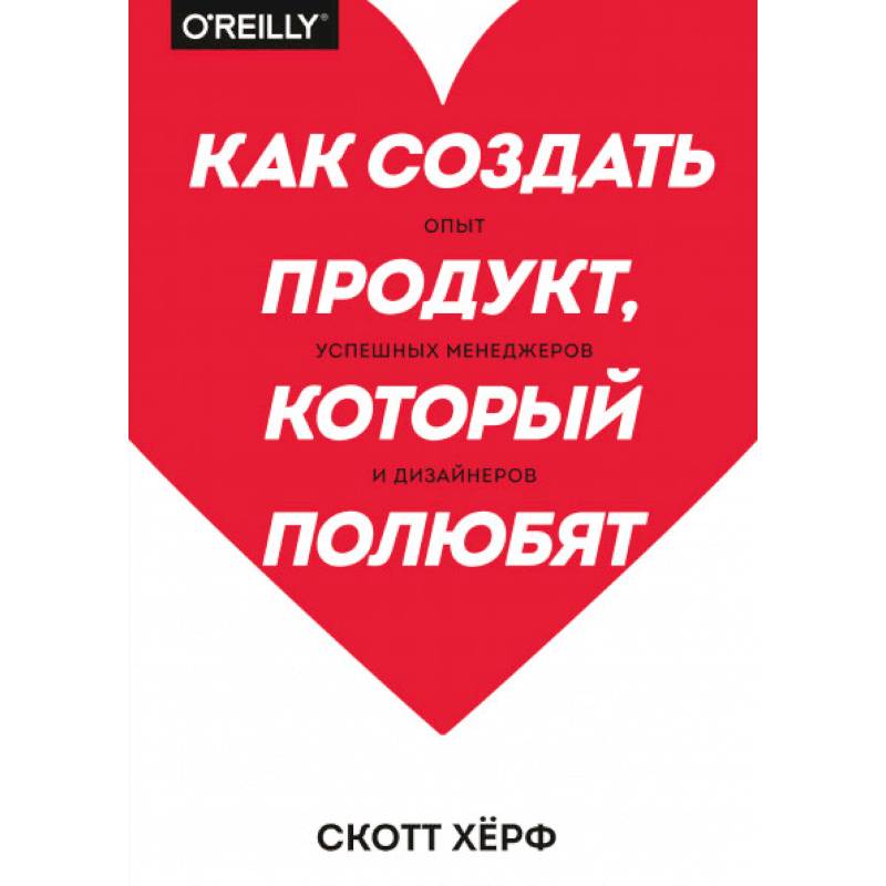 Как создать продукт, который полюбят. Опыт успешных менеджеров и дизайнеров Как создать продукт, который полюбят. Опыт успешных менеджеров и дизайнеров