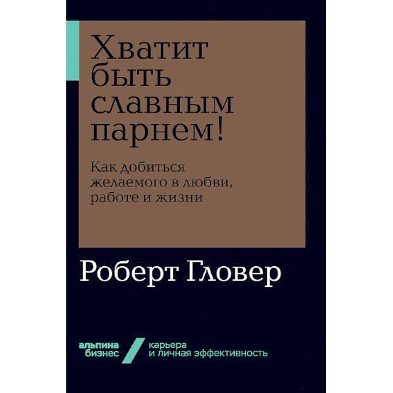 Хватит быть славным парнем! Как добиться желаемого в любви, работе и жизни Хватит быть славным парнем! Как добиться желаемого в любви, работе и жизни