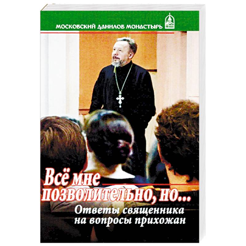 Все мне позволительно, но... Ответы священника на вопросы прихожан Все мне позволительно, но... Ответы священника на вопросы прихожан
