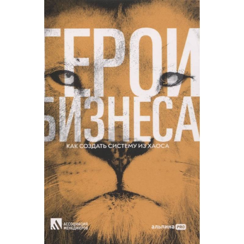 Герои бизнеса. Как создать систему из хаоса Герои бизнеса. Как создать систему из хаоса