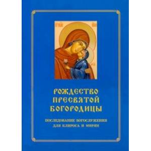 Рождество Пресвятой Богородицы. Последование Богослужения для клироса и мирян Рождество Пресвятой Богородицы. Последование Богослужения для клироса и мирян