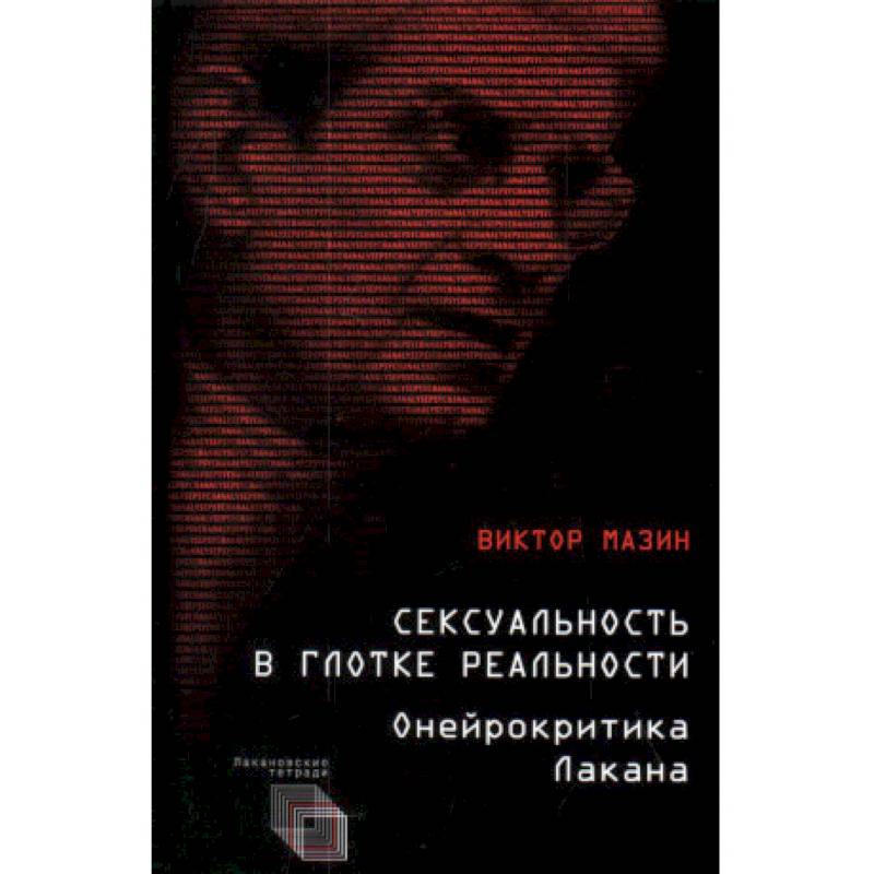 Сексуальность в глотке реальности. Онейрокритика Лакана Сексуальность в глотке реальности. Онейрокритика Лакана