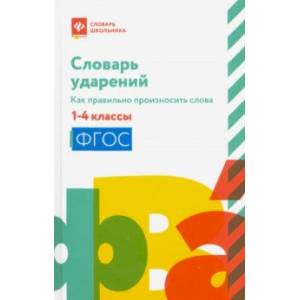 Словарь ударений. Как правильно произносить слова. 1-4 классы. ФГОС Словарь ударений. Как правильно произносить слова. 1-4 классы. ФГОС