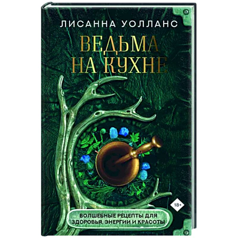 Ведьма на кухне. Волшебные рецепты для здоровья, энергии и красоты Ведьма на кухне. Волшебные рецепты для здоровья, энергии и красоты