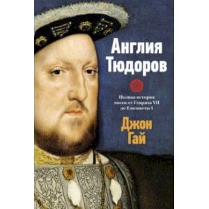 Англия Тюдоров. Полная история эпохи от Генриха VII до Елизаветы I Англия Тюдоров. Полная история эпохи от Генриха VII до Елизаветы I