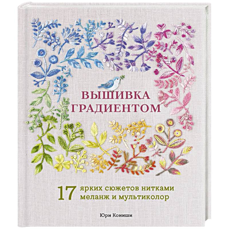Вышивка градиентом. 17 ярких сюжетов нитками меланж и мультиколор Вышивка градиентом. 17 ярких сюжетов нитками меланж и мультиколор