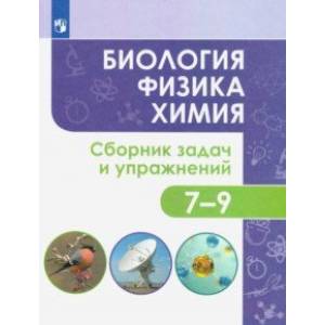 Биология. Физика. Химия. 7-9 классы. Сборник задач и упражнений. ФГОС Биология. Физика. Химия. 7-9 классы. Сборник задач и упражнений. ФГОС