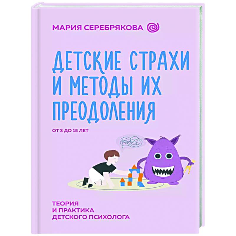 Детские страхи и методы их преодоления от 3 до 15 лет. Теория и практика детского психолога Детские страхи и методы их преодоления от 3 до 15 лет. Теория и практика детского психолога