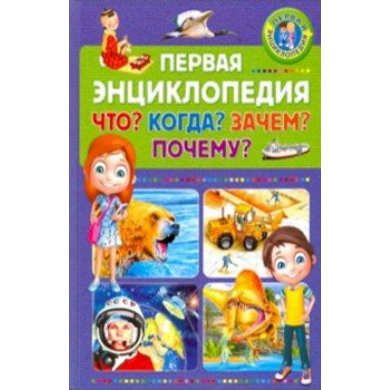 Первая энциклопедия. Что? Когда? Зачем? Почему? Первая энциклопедия. Что? Когда? Зачем? Почему?